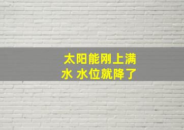 太阳能刚上满水 水位就降了